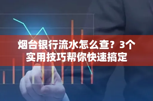 烟台银行流水怎么查?3个实用技巧帮你快速搞定