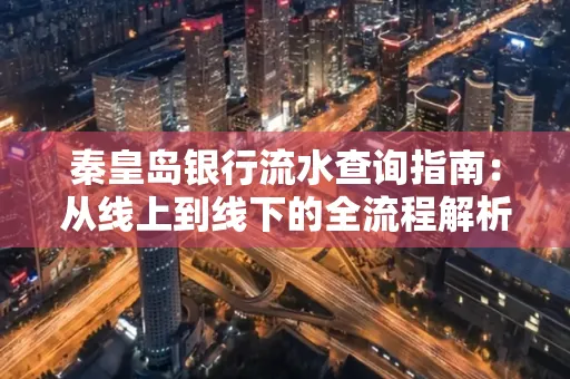 秦皇岛银行流水查询指南:从线上到线下的全流程解析