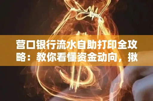营口银行流水自助打印全攻略:教你看懂资金动向,揪出异常交易