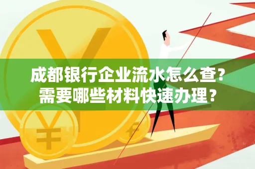 成都银行企业流水怎么查?需要哪些材料快速办理?