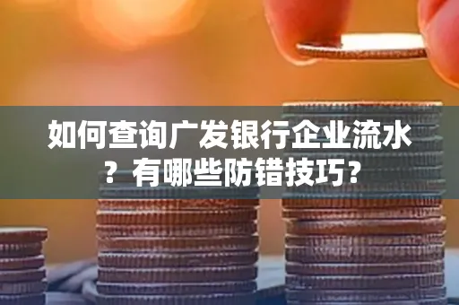 如何查询广发银行企业流水?有哪些防错技巧?
