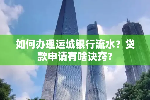 如何办理运城银行流水?贷款申请有啥诀窍?
