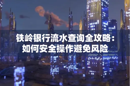 铁岭银行流水查询全攻略:如何安全操作避免风险