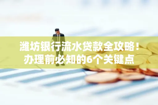 潍坊银行流水贷款全攻略!办理前必知的6个关键点