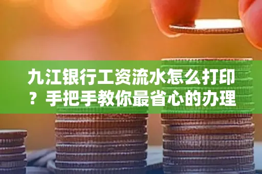 九江银行工资流水怎么打印?手把手教你最省心的办理方式