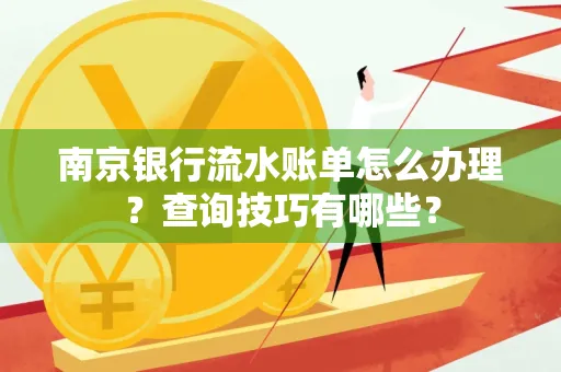 南京银行流水账单怎么办理?查询技巧有哪些?