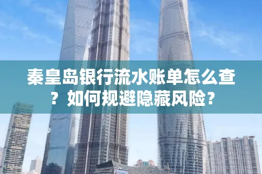 秦皇岛银行流水账单怎么查?如何规避隐藏风险?