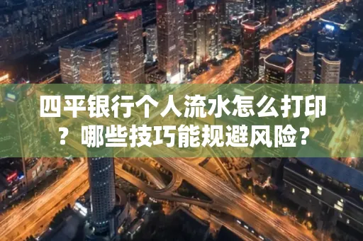 四平银行个人流水怎么打印?哪些技巧能规避风险?