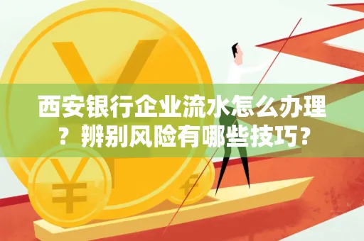 西安银行企业流水怎么办理?辨别风险有哪些技巧?