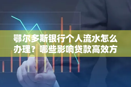 鄂尔多斯银行个人流水怎么办理?哪些影响贷款高效方法?