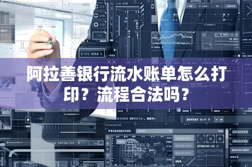 阿拉善银行流水账单怎么打印?流程合法吗?