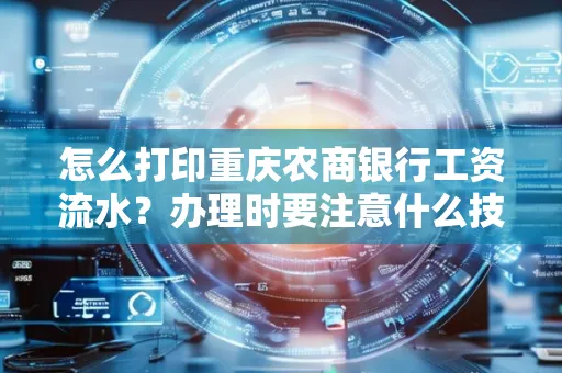 怎么打印重庆农商银行工资流水?办理时要注意什么技巧?