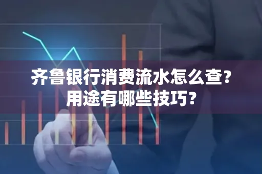 齐鲁银行消费流水怎么查?用途有哪些技巧?