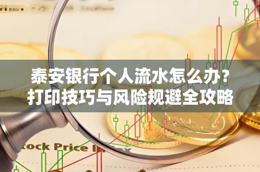 泰安银行个人流水怎么办?打印技巧与风险规避全攻略