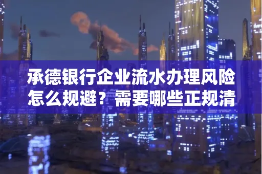 承德银行企业流水办理风险怎么规避?需要哪些正规清分策略?