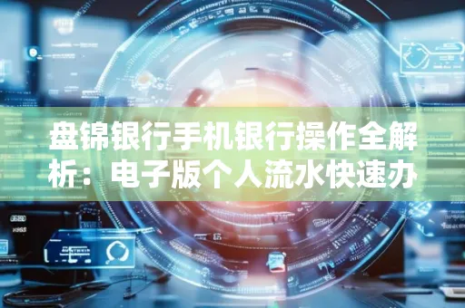 盘锦银行手机银行操作全解析:电子版个人流水快速办理指南