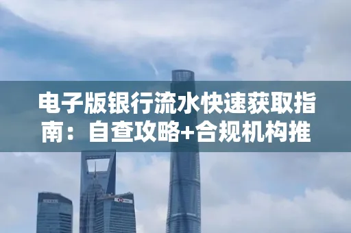 电子版银行流水快速获取指南:自查攻略+合规机构推荐