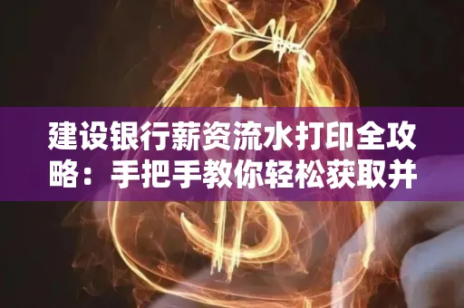 建设银行薪资流水打印全攻略:手把手教你轻松获取并鉴别真假!