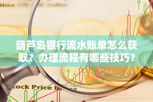 葫芦岛银行流水账单怎么获取?办理流程有哪些技巧?
