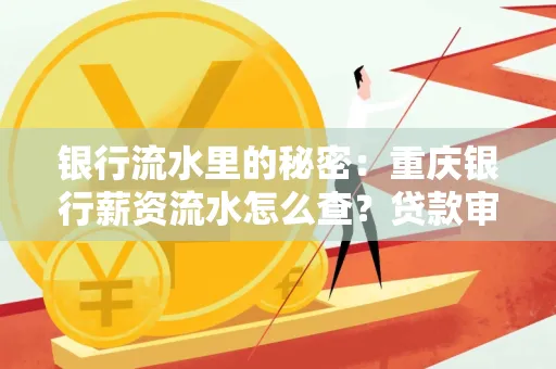 银行流水里的秘密:重庆银行薪资流水怎么查?贷款审批看这里