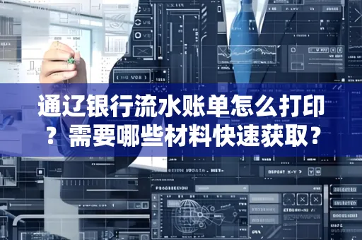 通辽银行流水账单怎么打印？需要哪些材料快速获取？