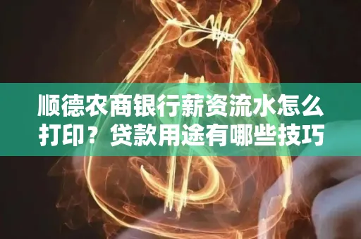 顺德农商银行薪资流水怎么打印？贷款用途有哪些技巧？