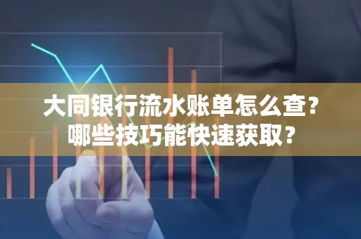 大同银行流水账单怎么查？哪些技巧能快速获取？