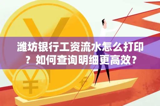 潍坊银行工资流水怎么打印？如何查询明细更高效？
