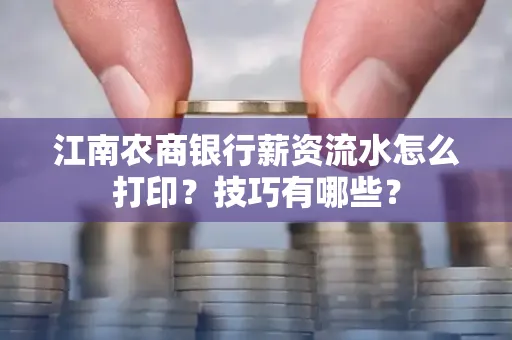 江南农商银行薪资流水怎么打印？技巧有哪些？
