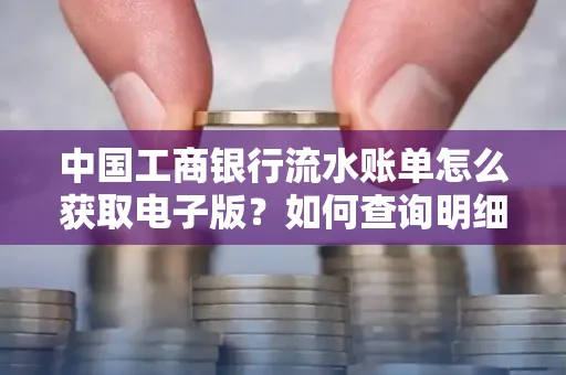 中国工商银行流水账单怎么获取电子版？如何查询明细技巧？