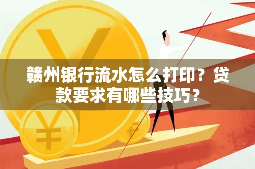 赣州银行流水怎么打印？贷款要求有哪些技巧？
