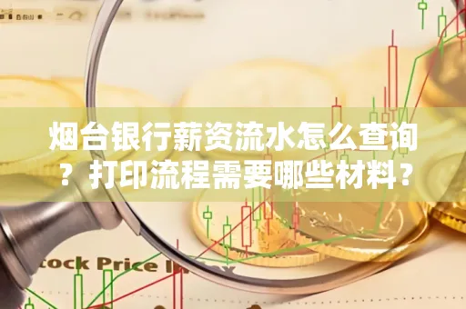 烟台银行薪资流水怎么查询？打印流程需要哪些材料？