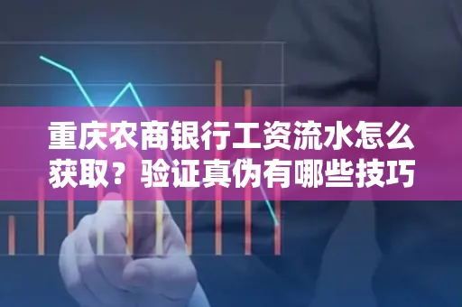 重庆农商银行工资流水怎么获取？验证真伪有哪些技巧？