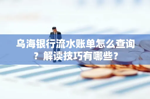 乌海银行流水账单怎么查询？解读技巧有哪些？