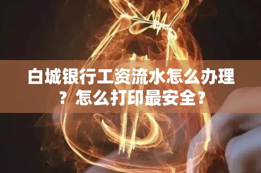 白城银行工资流水怎么办理？怎么打印最安全？