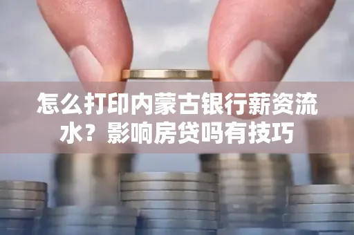 怎么打印内蒙古银行薪资流水？影响房贷吗有技巧