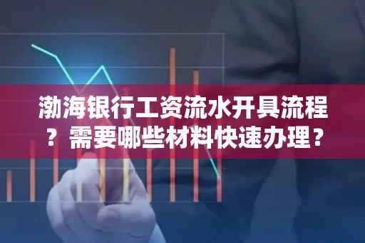 渤海银行工资流水开具流程？需要哪些材料快速办理？
