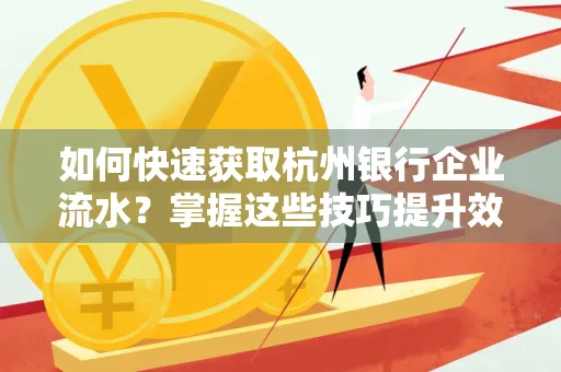 如何快速获取杭州银行企业流水？掌握这些技巧提升效率！