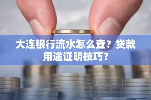 大连银行流水怎么查？贷款用途证明技巧？