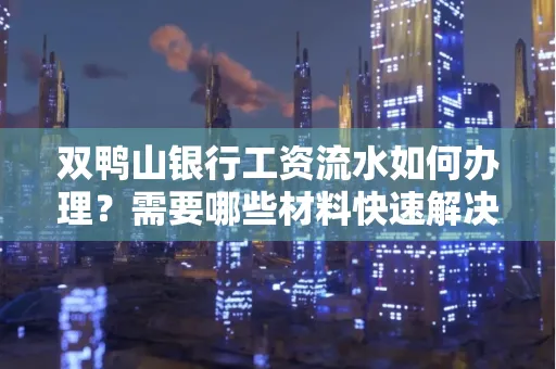 双鸭山银行工资流水如何办理？需要哪些材料快速解决