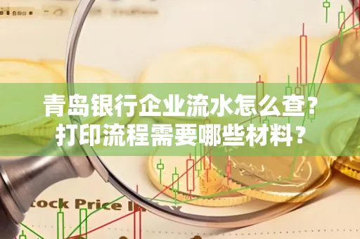 青岛银行企业流水怎么查？打印流程需要哪些材料？