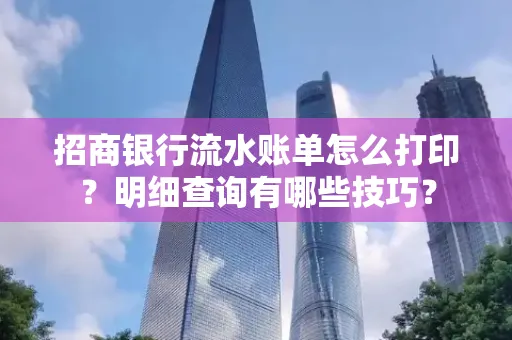 招商银行流水账单怎么打印？明细查询有哪些技巧？