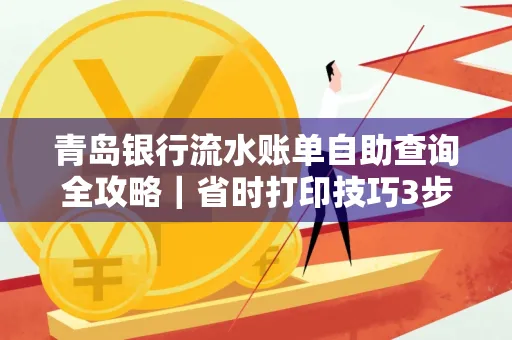青岛银行流水账单自助查询全攻略|省时打印技巧3步搞定
