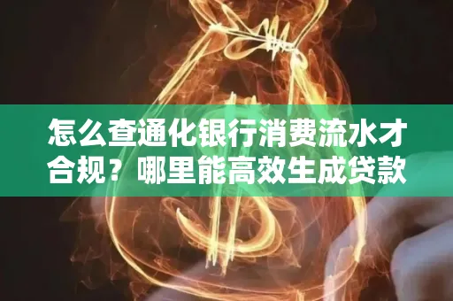 怎么查通化银行消费流水才合规?哪里能高效生成贷款所需明细?