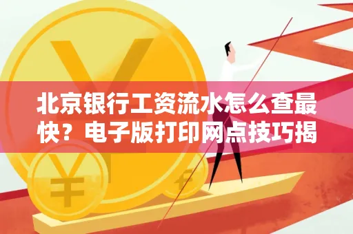 北京银行工资流水怎么查最快？电子版打印网点技巧揭秘