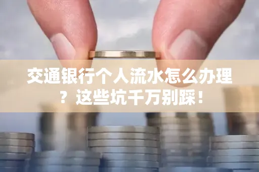 交通银行个人流水怎么办理?这些坑千万别踩!