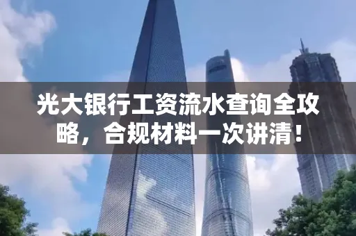 光大银行工资流水查询全攻略,合规材料一次讲清!