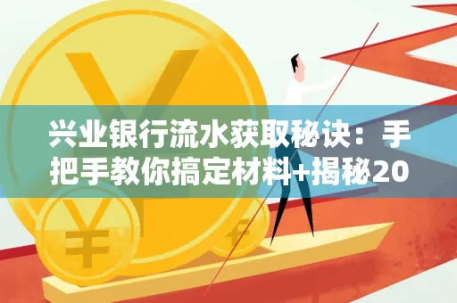 兴业银行流水获取秘诀:手把手教你搞定材料+揭秘2025审核最松的贷款机构
