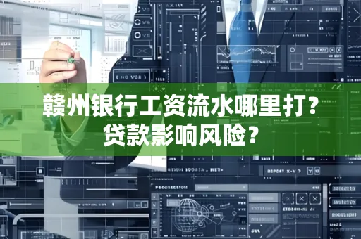 赣州银行工资流水哪里打?贷款影响风险?