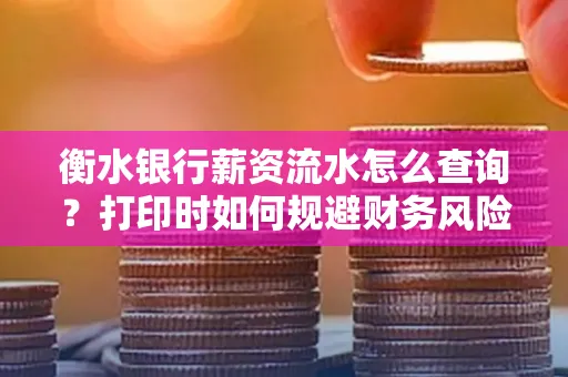 衡水银行薪资流水怎么查询?打印时如何规避财务风险?